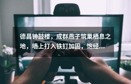德昌钟鼓楼,成群燕子筑巢栖息之地,墙上打入铁钉加固,饱经沧桑,筑巢之龙攻略-第1张-游戏资讯-龙启网络