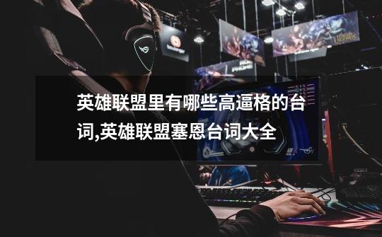 英雄联盟里有哪些高逼格的台词,英雄联盟塞恩台词大全-第1张-游戏资讯-龙启网络