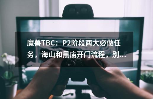 魔兽TBC：P2阶段两大必做任务，海山和黑庙开门流程，别浪费CD-第1张-游戏资讯-龙启网络