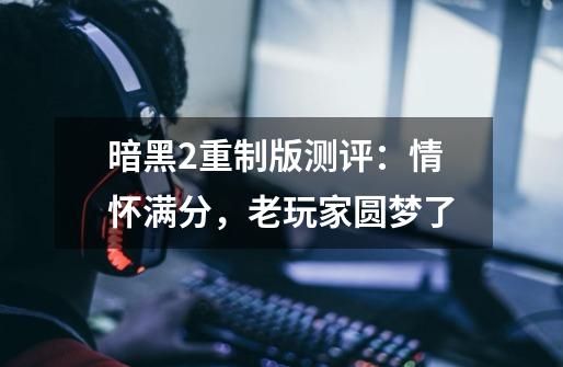 暗黑2重制版测评:情怀满分,老玩家圆梦了-第1张-游戏资讯-龙启网络