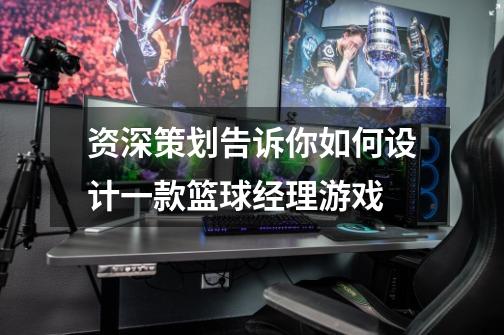 资深策划告诉你如何设计一款篮球经理游戏-第1张-游戏资讯-龙启网络