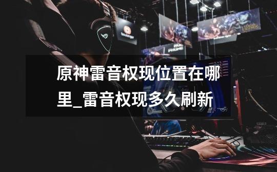 原神雷音权现位置在哪里_雷音权现多久刷新-第1张-游戏资讯-龙启网络