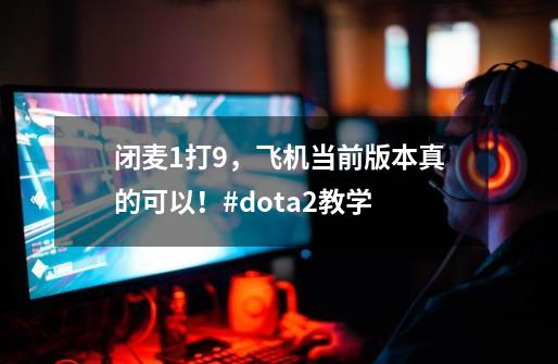 闭麦1打9,飞机当前版本真的可以!#dota2教学-第1张-游戏资讯-龙启网络