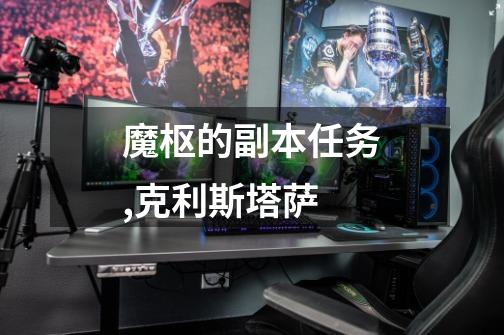 魔枢的副本任务,克利斯塔萨-第1张-游戏资讯-龙启网络
