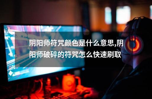 阴阳师符咒颜色是什么意思,阴阳师破碎的符咒怎么快速刷取-第1张-游戏资讯-龙启网络