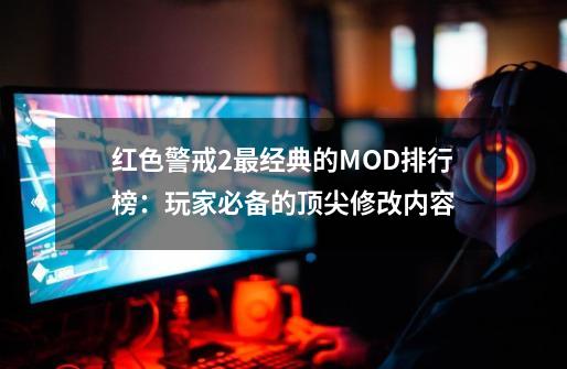 红色警戒2最经典的MOD排行榜:玩家必备的顶尖修改内容-第1张-游戏资讯-龙启网络