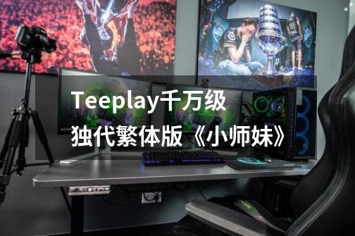 Teeplay千万级独代繁体版《小师妹》-第1张-游戏资讯-龙启网络