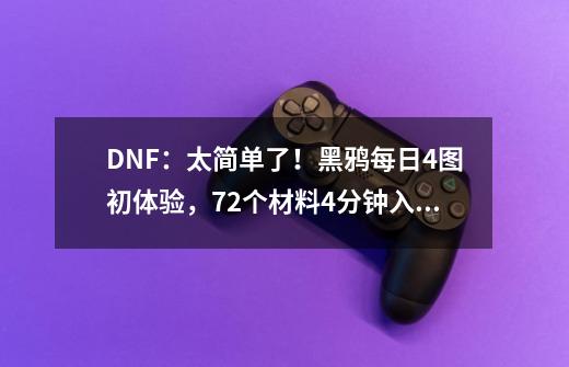 DNF:太简单了!黑鸦每日4图初体验,72个材料4分钟入手-第1张-游戏资讯-龙启网络
