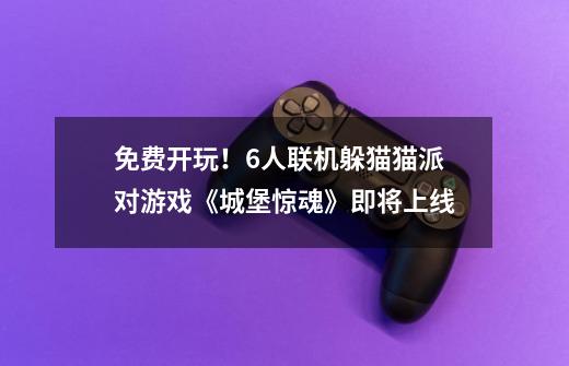 免费开玩!6人联机躲猫猫派对游戏《城堡惊魂》即将上线-第1张-游戏资讯-龙启网络