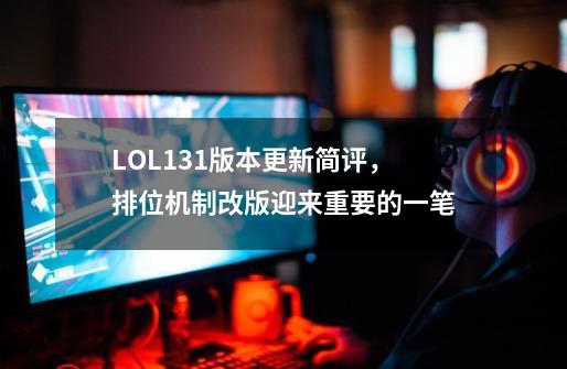 LOL13.1版本更新简评,排位机制改版迎来重要的一笔-第1张-游戏资讯-龙启网络
