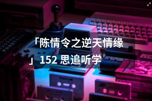 「陈情令之逆天情缘」152 思追听学-第1张-游戏资讯-龙启网络