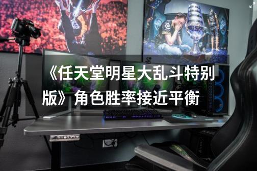 《任天堂明星大乱斗特别版》角色胜率接近平衡-第1张-游戏资讯-龙启网络