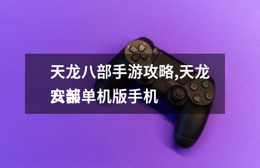 天龙八部手游攻略,天龙八部单机版手机
安装-第1张-游戏资讯-龙启网络