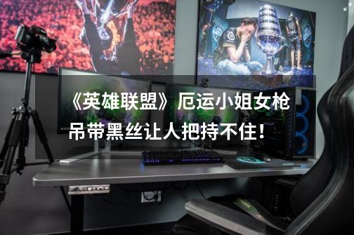 《英雄联盟》厄运小姐/女枪 吊带黑丝让人把持不住!-第1张-游戏资讯-龙启网络