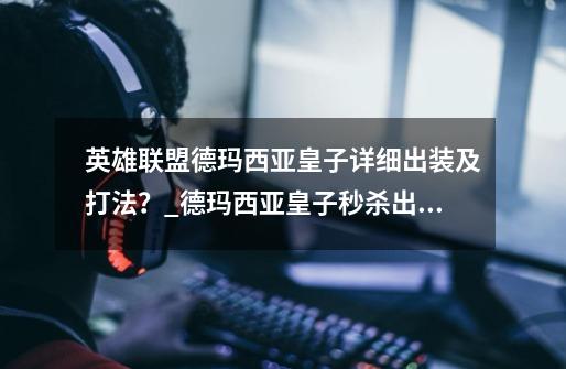 英雄联盟德玛西亚皇子详细出装及打法?_德玛西亚皇子秒杀出装-第1张-游戏资讯-龙启网络