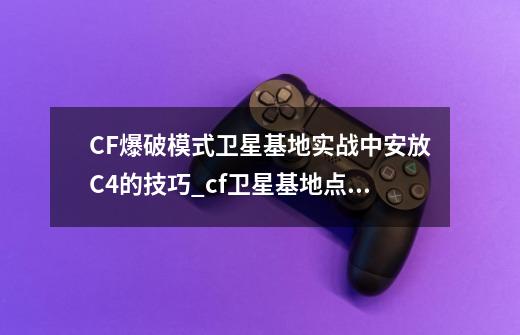 CF爆破模式卫星基地实战中安放C4的技巧_cf卫星基地点位教学-第1张-游戏资讯-龙启网络