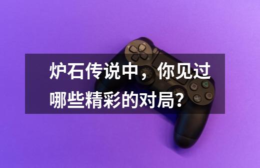 炉石传说中,你见过哪些精彩的对局?-第1张-游戏资讯-龙启网络