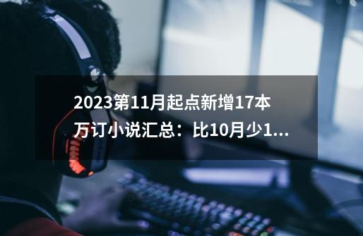 2023第11月起点新增17本万订小说汇总:比10月少10本,最少之月-第1张-游戏资讯-龙启网络