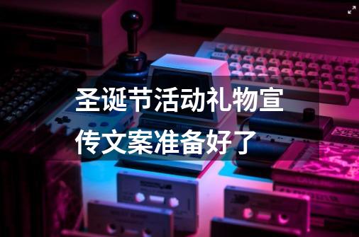 圣诞节活动礼物宣传文案准备好了-第1张-游戏资讯-龙启网络
