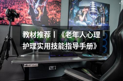 教材推荐丨《老年人心理护理实用技能指导手册》-第1张-游戏资讯-龙启网络