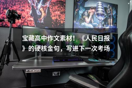 宝藏高中作文素材!《人民日报》的硬核金句,写进下一次考场-第1张-游戏资讯-龙启网络