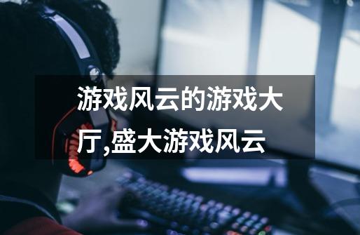 游戏风云的游戏大厅,盛大游戏风云-第1张-游戏资讯-龙启网络