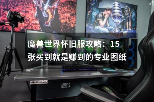 魔兽世界怀旧服攻略:15张买到就是赚到的专业图纸-第1张-游戏资讯-龙启网络