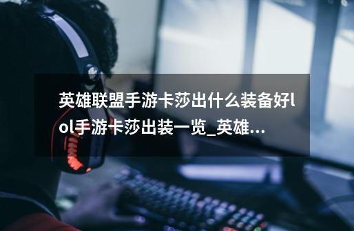 英雄联盟手游卡莎出什么装备好lol手游卡莎出装一览_英雄联盟手游卡牌ad装怎么出-第1张-游戏资讯-龙启网络