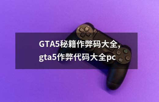 GTA5秘籍作弊码大全?,gta5作弊代码大全pc-第1张-游戏资讯-龙启网络