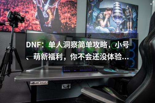 DNF:单人洞察简单攻略,小号、萌新福利,你不会还没体验吧?-第1张-游戏资讯-龙启网络
