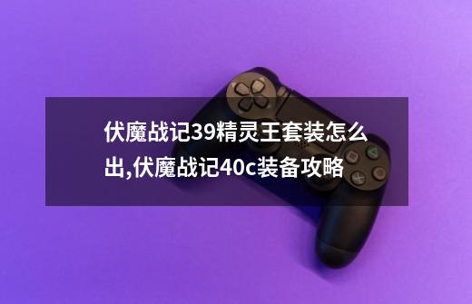 伏魔战记3.9精灵王套装怎么出,伏魔战记40c装备攻略-第1张-游戏资讯-龙启网络