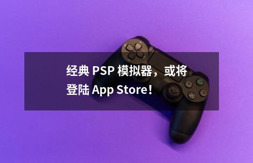 经典 PSP 模拟器,或将登陆 App Store!-第1张-游戏资讯-龙启网络
