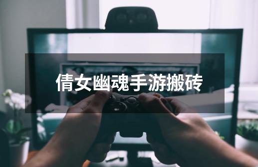 倩女幽魂手游搬砖-第1张-游戏资讯-龙启网络