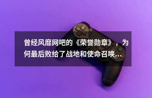 曾经风靡网吧的《荣誉勋章》,为何最后败给了战地和使命召唤?-第1张-游戏资讯-龙启网络