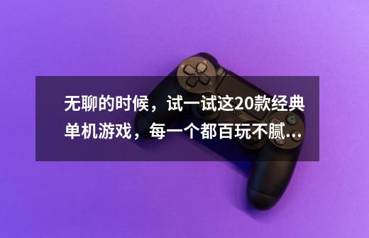 无聊的时候,试一试这20款经典单机游戏,每一个都百玩不腻(上)-第1张-游戏资讯-龙启网络