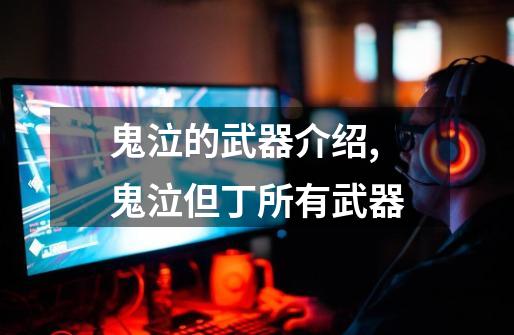 鬼泣的武器介绍,鬼泣但丁所有武器-第1张-游戏资讯-龙启网络