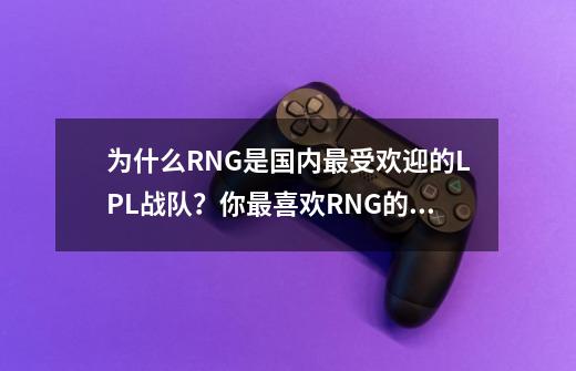 为什么RNG是国内最受欢迎的LPL战队?你最喜欢RNG的哪个队员?_best lol-第1张-游戏资讯-龙启网络