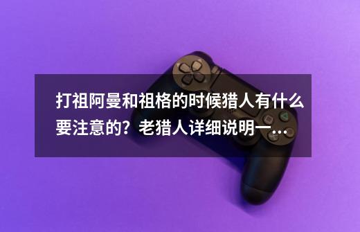 打祖阿曼和祖格的时候猎人有什么要注意的?老猎人详细说明一下。还有在祖阿曼中哪几拨需要bug拉怪呀?,祖阿曼怎么打-第1张-游戏资讯-龙启网络