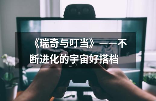 《瑞奇与叮当》——不断进化的宇宙好搭档-第1张-游戏资讯-龙启网络