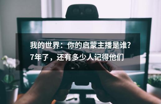 我的世界:你的启蒙主播是谁?7年了,还有多少人记得他们-第1张-游戏资讯-龙启网络