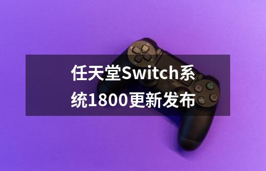 任天堂Switch系统18.0.0更新发布-第1张-游戏资讯-龙启网络
