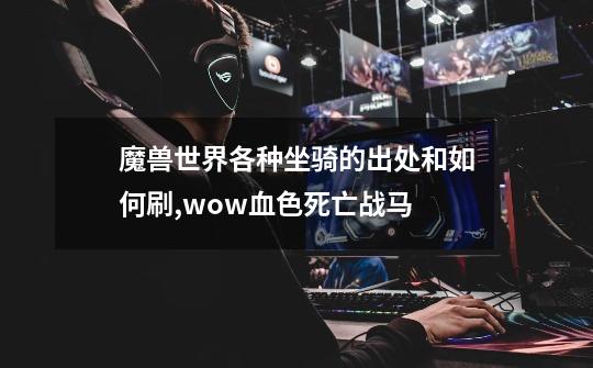 魔兽世界各种坐骑的出处和如何刷,wow血色死亡战马-第1张-游戏资讯-龙启网络