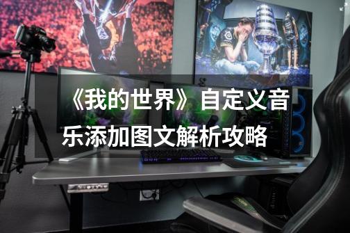 《我的世界》自定义音乐添加图文解析攻略-第1张-游戏资讯-龙启网络
