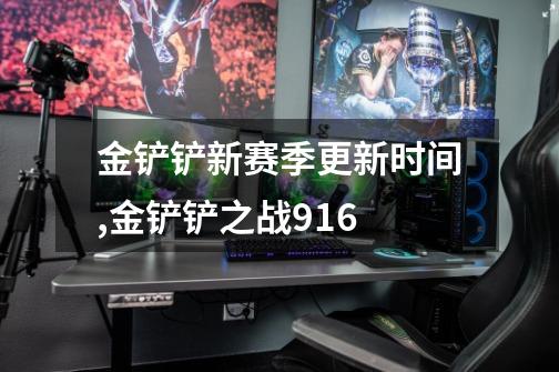 金铲铲新赛季更新时间,金铲铲之战916-第1张-游戏资讯-龙启网络