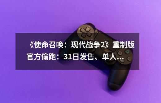 《使命召唤：现代战争2》重制版官方偷跑：31日发售、单人战役高清化-第1张-游戏资讯-龙启网络