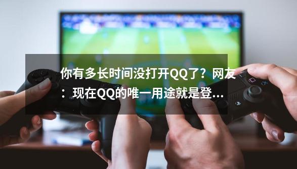 你有多长时间没打开QQ了?网友:现在QQ的唯一用途就是登录游戏-第1张-游戏资讯-龙启网络