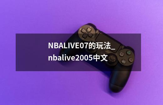 NBALIVE07的玩法_nbalive2005中文-第1张-游戏资讯-龙启网络