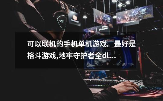 可以联机的手机单机游戏。最好是格斗游戏,地牢守护者全dlc-第1张-游戏资讯-龙启网络