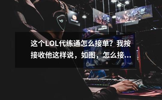 这个LOL代练通怎么接单?我按接收他这样说,如图,怎么接单子?还有兄弟们还有其他LOL接单子平台吗_lol手游代练接单群-第1张-游戏资讯-龙启网络