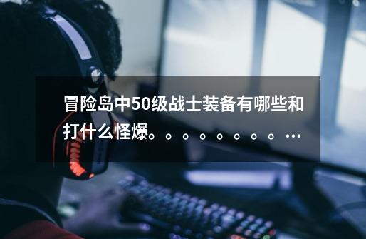 冒险岛中50级战士装备有哪些和打什么怪爆。。。。。。。。。。。。_冒险岛符号大全-第1张-游戏资讯-龙启网络